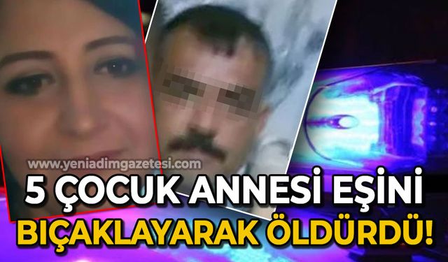 5 çocuk annesi eşini bıçaklayarak öldürdü
