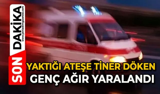 Yaktığı ateşe tiner döken genç ağır yaralandı