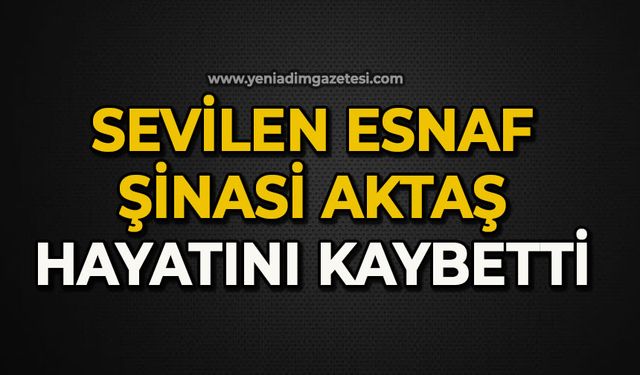 Sevilen esnaf Şinasi Aktaş hayatını kaybetti
