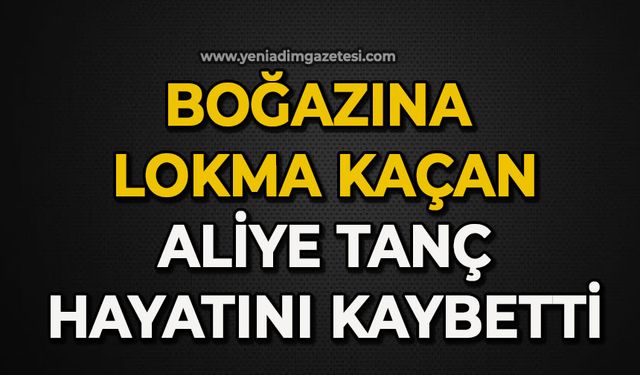 Boğazına lokma takılan yaşlı kadın hayatını kaybetti