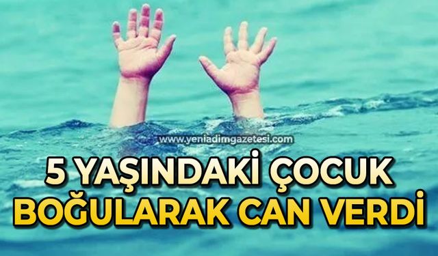 5 yaşındaki çocuk boğularak can verdi
