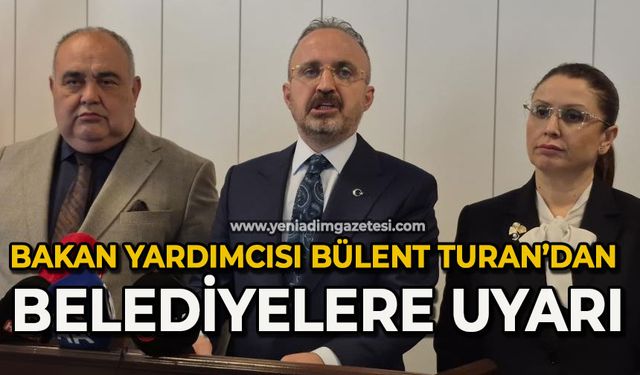 İçişleri Bakan Yardımcısı Bülent Turan’dan belediyelere uyarı