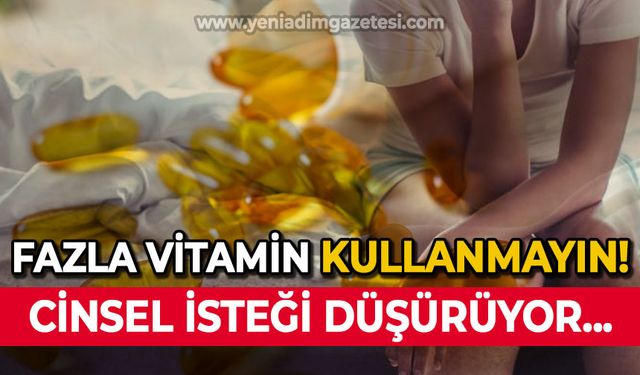 Vitaminler fazla alındığına cinsel isteksizlik olabilir!
