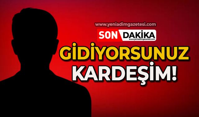 Gidiyorsunuz kardeşim!