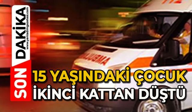 15 yaşındaki çocuk 2. kattan düştü