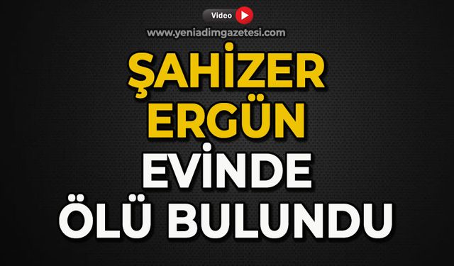 Şahizer Ergün evde ölü bulundu