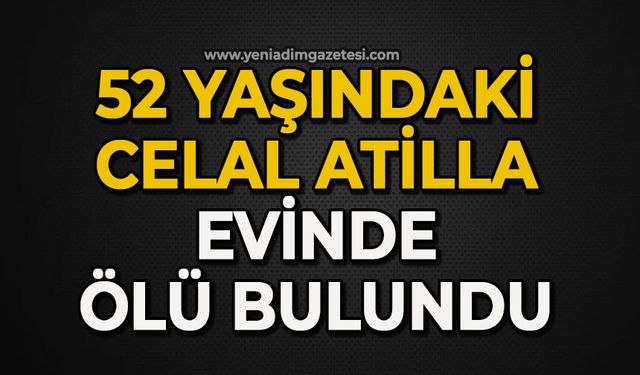 52 yaşındaki Celal Atilla evinde ölü bulundu