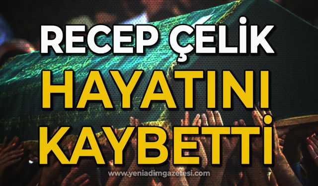 Recep Çelik hayatını kaybetti