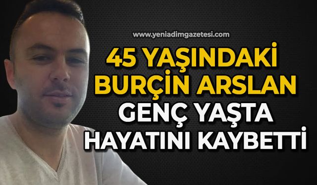 45 yaşındaki Burçin Arslan genç yaşta hayatını kaybetti