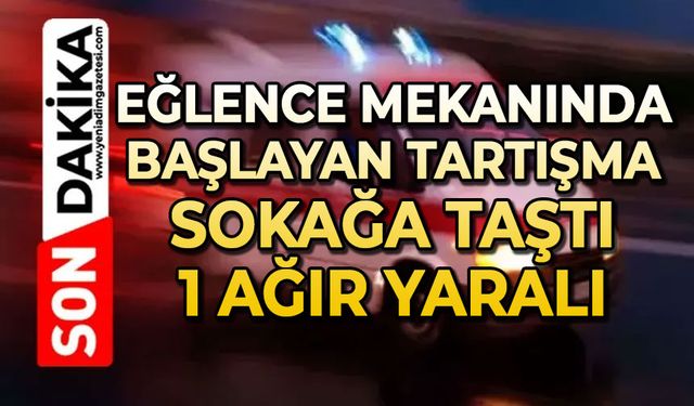 Eğlence mekanında başlayan kavga sokağa taştı: 1 ağır yaralı