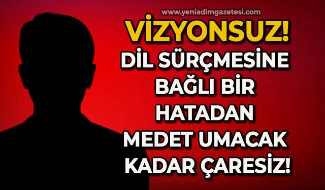 Vizyonsuz, dil sürçmesine bağlı bir hatadan medet umacak kadar çaresiz!