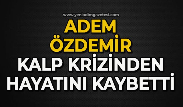 Adem Özdemir kalp krizinden hayatını kaybetti