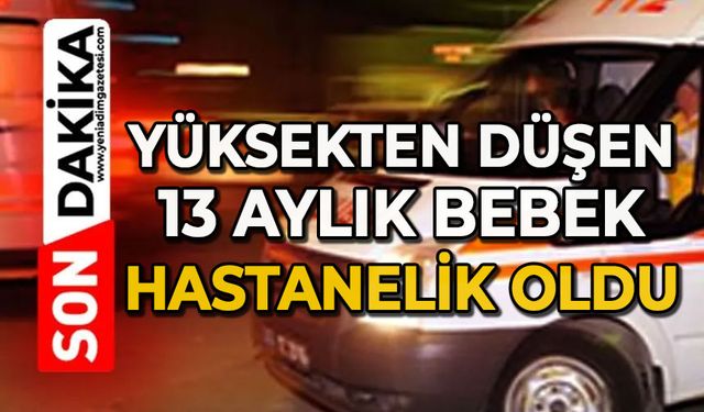 Yüksekten düşen 13 aylık bebek ağır yaralandı