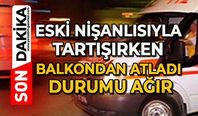 Eski nişanlısıyla tartışırken balkondan atladı: Durumu ağır