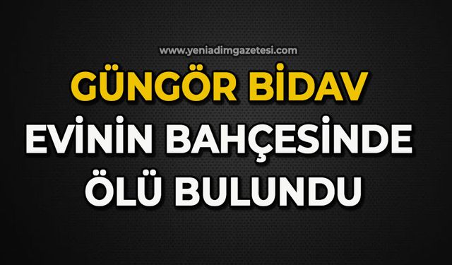 Güngör Bidav evinin bahçesinde ölü bulundu