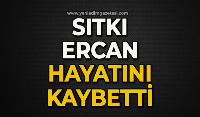 Sıktı Ercan hayatını kaybetti