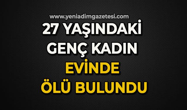 27 yaşındaki genç kadın evinde ölü bulundu