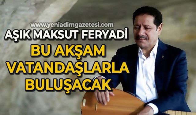 Aşık Maksut Feryadi bu akşam vatandaşlarla buluşacak