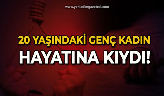 20 yaşındaki genç kadın hayatına kıydı!