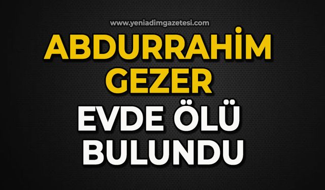Abdurrahim Gezer evde ölü bulundu