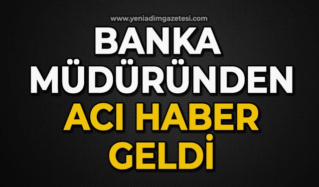 Banka müdüründen acı haber geldi