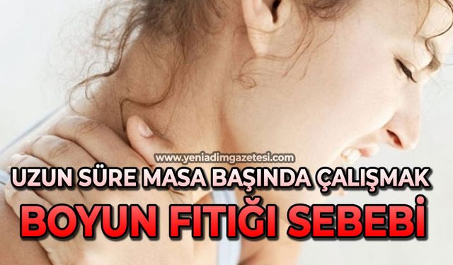 "Uzun süre masa başında çalışmak boyun fıtığı sebebi"