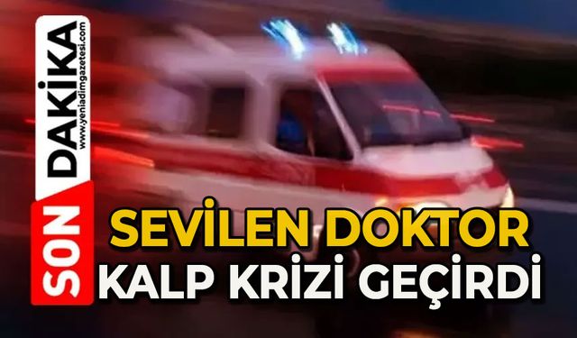 Sevilen doktor kalp krizi geçirdi