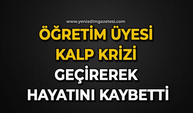 Öğretim üyesi kalp krizi geçirerek hayatını kaybetti