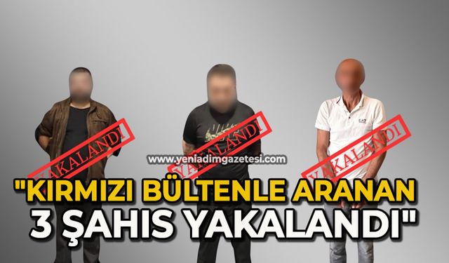 "Kırmızı bültenle aranan 3 şahıs yakalandı"