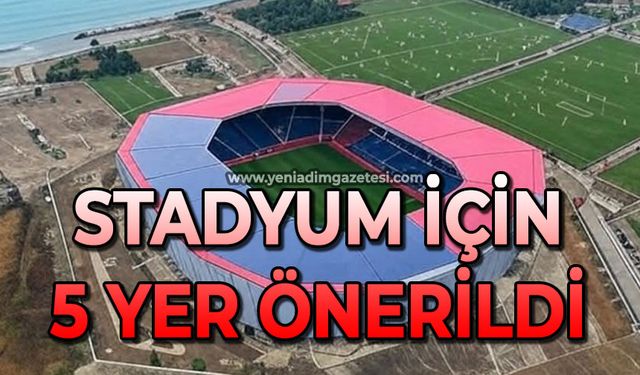 Stadyum için 5 yer önerisi geldi