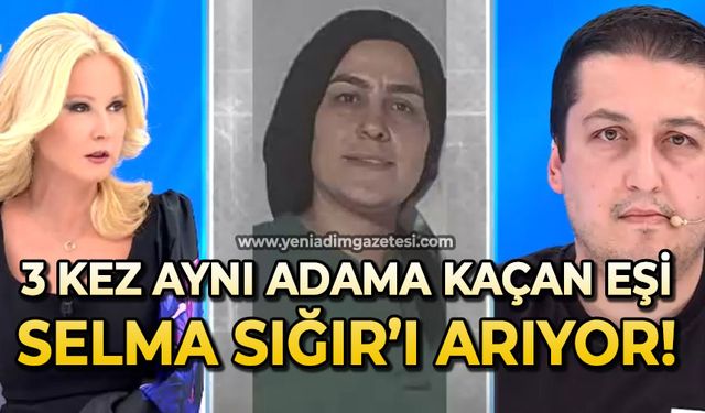 3 kez aynı adama kaçan karısı Selma Sığır’ı arıyor