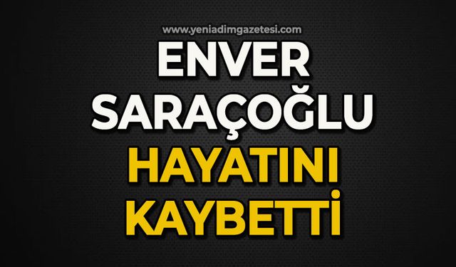 Enver Saraçoğlu hayatını kaybetti