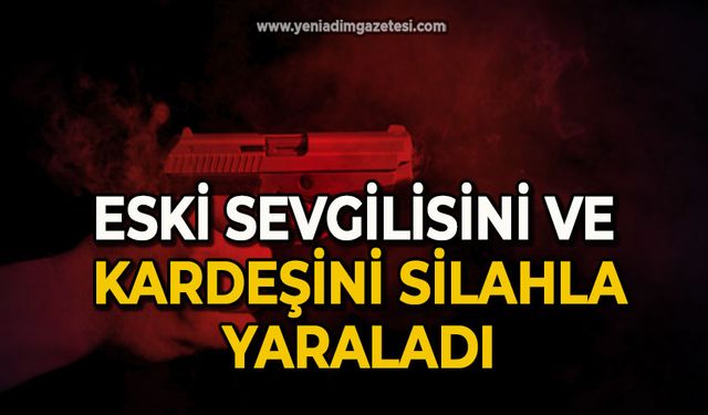 Eski sevgilisini ve kardeşini silahla yaraladı