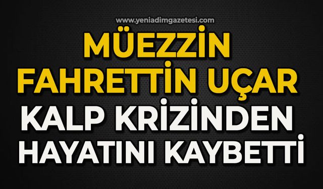 Müezzin Fahrettin Uçar kalp krizinden hayatını kaybetti