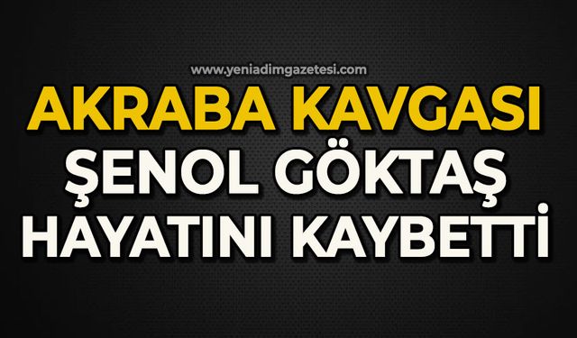 Akraba kavgası: Şenol Göktaş hayatını kaybetti