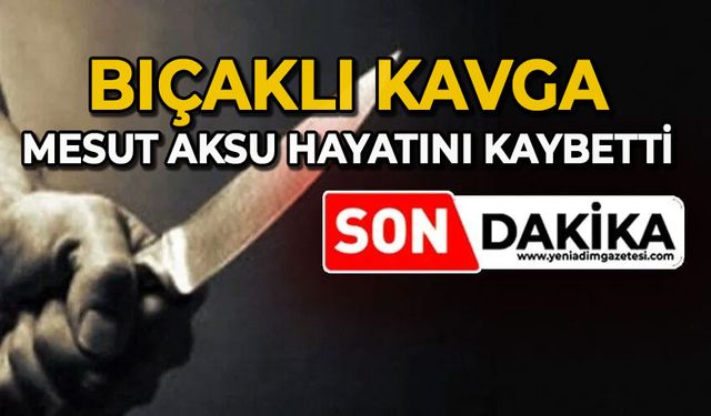 Bıçaklı kavga: Mesut Aksu hayatını kaybetti