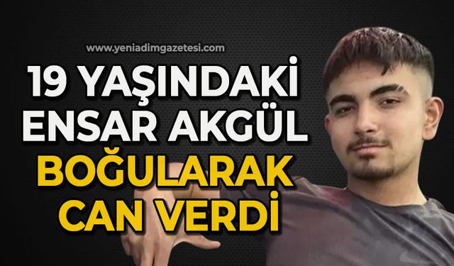 19 yaşındaki Ensar Akgül boğularak can verdi