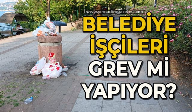 Belediye işçileri grev mi yapıyor?