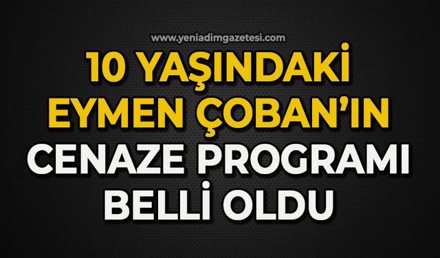 10 yaşındaki Eymen Çoban’ın cenaze programı belli oldu