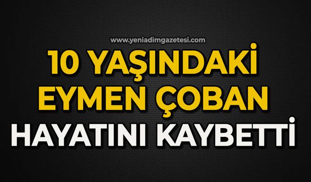 10 yaşındaki Eymen Çoban hayatını kaybetti