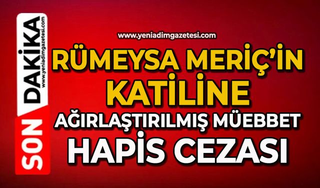 Rümeysa Meriç’in katiline ağırlaştırılmış müebbet hapis cezası