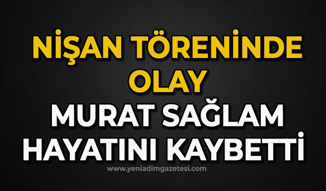Nişan töreninde olay: Murat Sağlam hayatını kaybetti