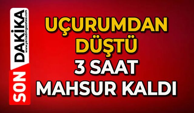 Uçurumdan düştü: 3 saat mahsur kaldı