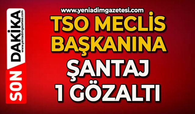 TSO Meclis Başkanına şantaj iddiası: 1 gözaltı