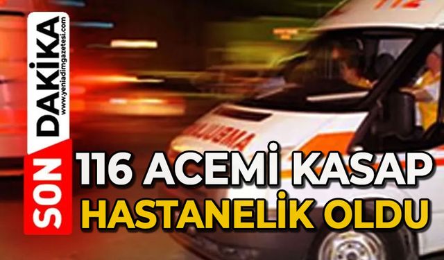 116 acemi kasap hastanelik oldu