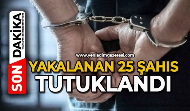 Yakalanan 25 şahıs tutuklandı