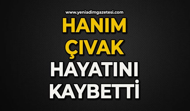 Hanım Çıvak hayatını kaybetti