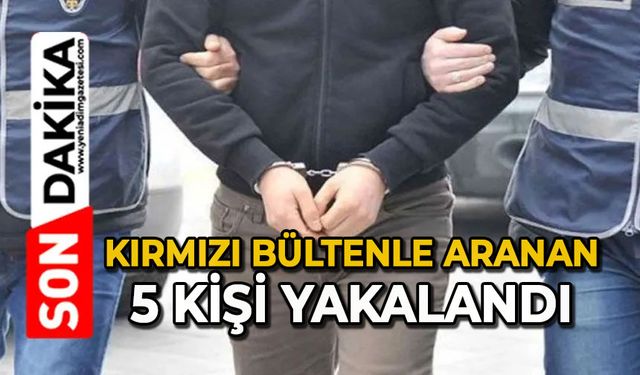 Kırmızı bültenle aranan 5 kişi yakalandı