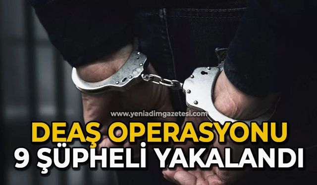 DEAŞ operasyonu: 9 şüpheli yakalandı