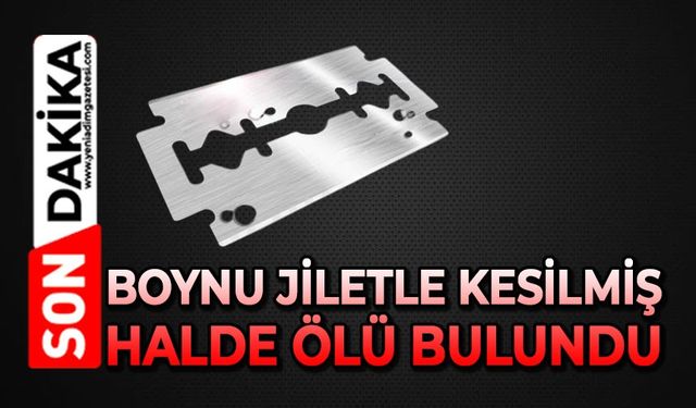 Boynu jiletle kesilmiş halde ölü bulundu